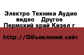 Электро-Техника Аудио-видео - Другое. Пермский край,Кизел г.